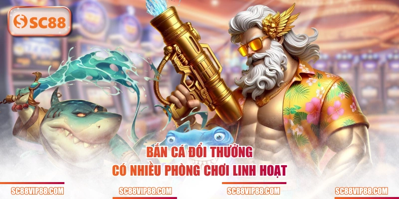Bắn Cá Đổi Thưởng có nhiều phòng chơi linh hoạt