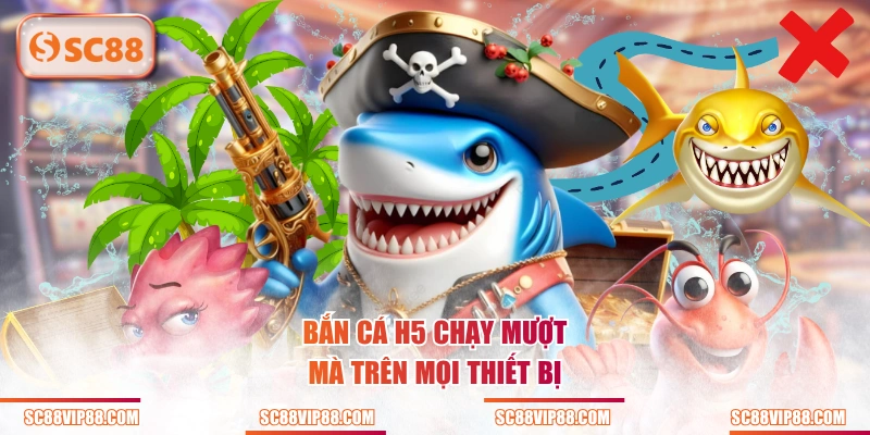 Bắn Cá H5 chạy mượt mà trên mọi thiết bị